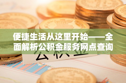 瑞丽便捷生活从这里开始——全面解析公积金服务网点查询与高效利用