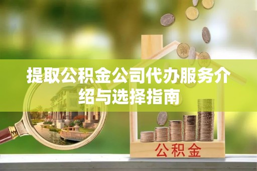 瑞丽提取公积金公司代办服务介绍与选择指南