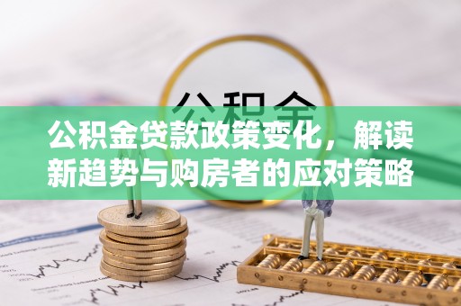 瑞丽公积金贷款政策变化，解读新趋势与购房者的应对策略