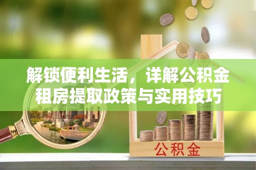 瑞丽解锁便利生活，详解公积金租房提取政策与实用技巧