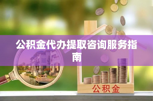 瑞丽公积金代办提取咨询服务指南