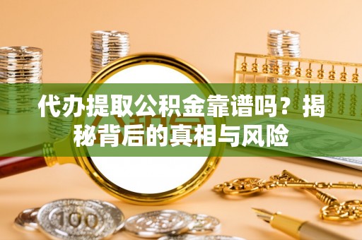 瑞丽代办提取公积金靠谱吗？揭秘背后的真相与风险