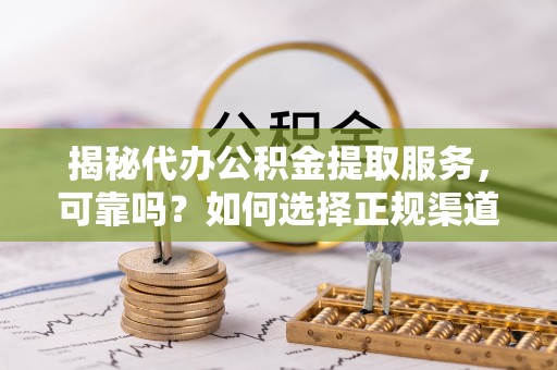 瑞丽揭秘代办公积金提取服务，可靠吗？如何选择正规渠道？