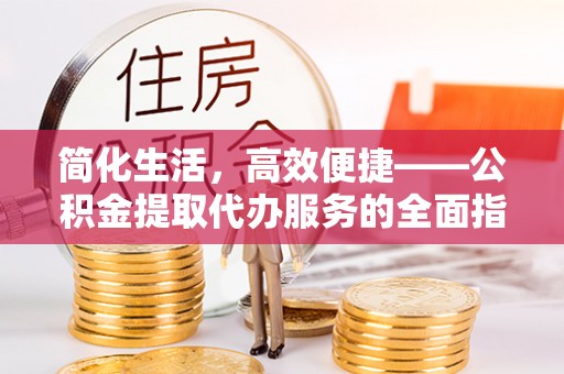 瑞丽简化生活，高效便捷——公积金提取代办服务的全面指南