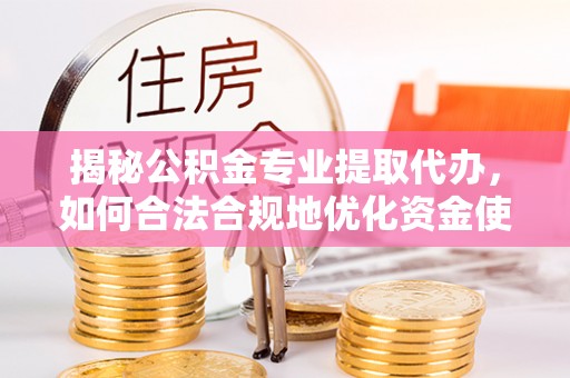 瑞丽揭秘公积金专业提取代办，如何合法合规地优化资金使用