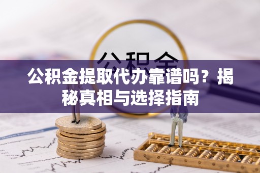 瑞丽公积金提取代办靠谱吗？揭秘真相与选择指南