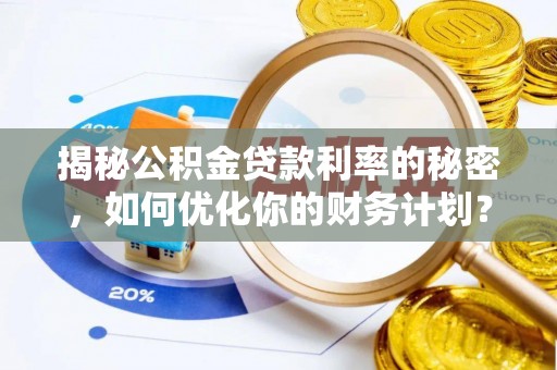 瑞丽揭秘公积金贷款利率的秘密，如何优化你的财务计划？