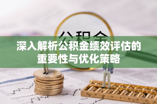 瑞丽深入解析公积金绩效评估的重要性与优化策略