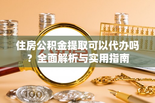 瑞丽住房公积金提取可以代办吗？全面解析与实用指南