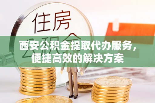瑞丽西安公积金提取代办服务，便捷高效的解决方案