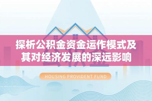 瑞丽探析公积金资金运作模式及其对经济发展的深远影响
