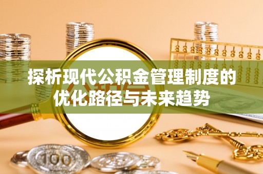 瑞丽探析现代公积金管理制度的优化路径与未来趋势