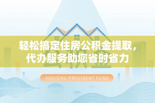 瑞丽轻松搞定住房公积金提取，代办服务助您省时省力