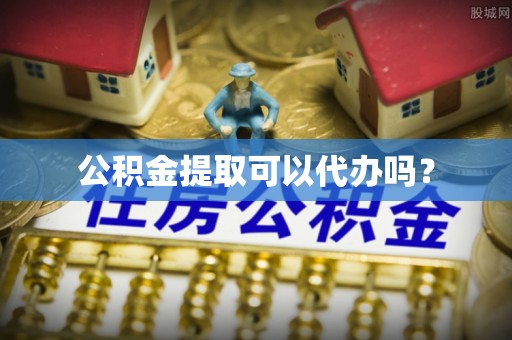 瑞丽公积金提取可以代办吗？