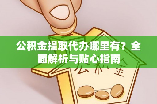 瑞丽公积金提取代办哪里有？全面解析与贴心指南