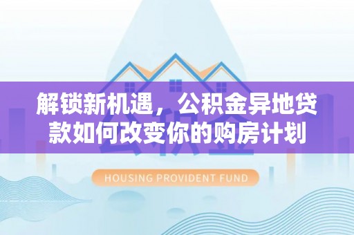 瑞丽解锁新机遇，公积金异地贷款如何改变你的购房计划