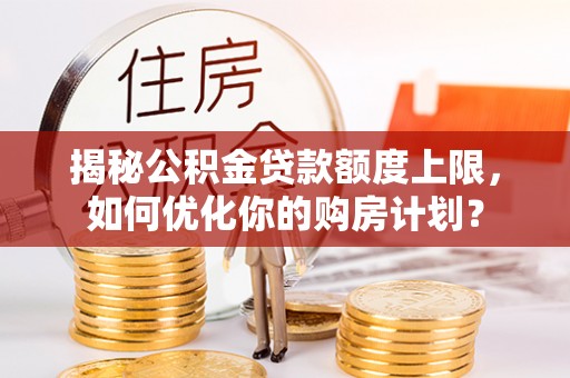 瑞丽揭秘公积金贷款额度上限，如何优化你的购房计划？