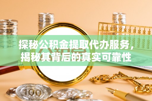 瑞丽探秘公积金提取代办服务，揭秘其背后的真实可靠性