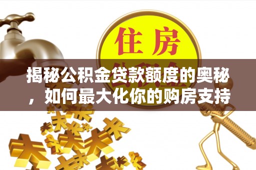 瑞丽揭秘公积金贷款额度的奥秘，如何最大化你的购房支持？