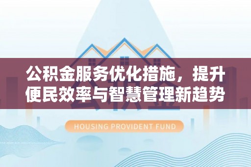 瑞丽公积金服务优化措施，提升便民效率与智慧管理新趋势