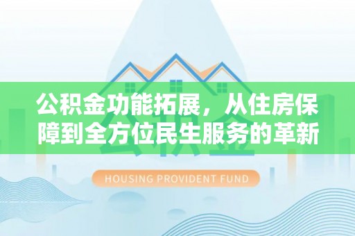 瑞丽公积金功能拓展，从住房保障到全方位民生服务的革新之路