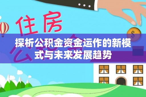 瑞丽探析公积金资金运作的新模式与未来发展趋势