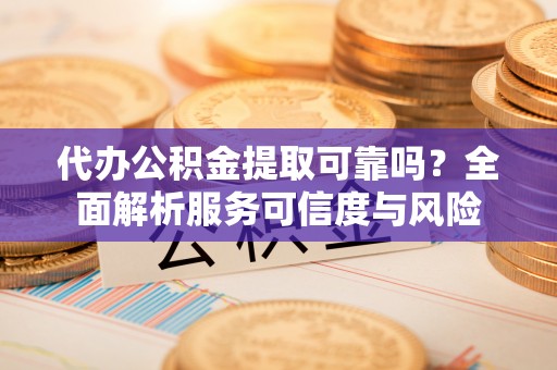 瑞丽代办公积金提取可靠吗？全面解析服务可信度与风险