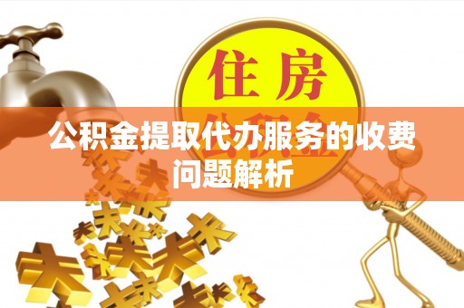 瑞丽公积金提取代办服务的收费问题解析