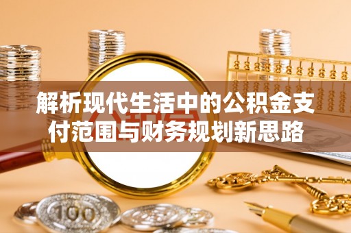 瑞丽解析现代生活中的公积金支付范围与财务规划新思路
