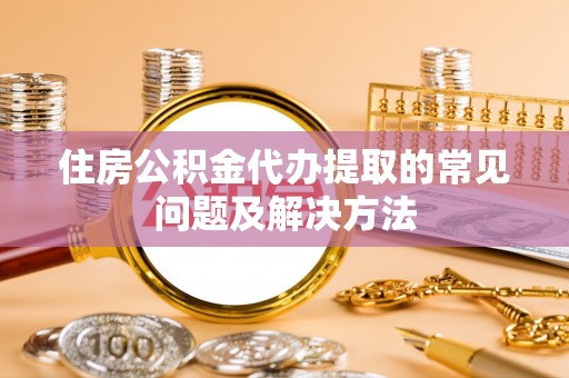 瑞丽住房公积金代办提取的常见问题及解决方法