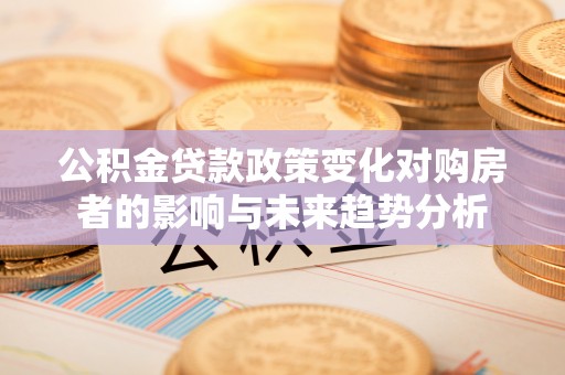 瑞丽公积金贷款政策变化对购房者的影响与未来趋势分析
