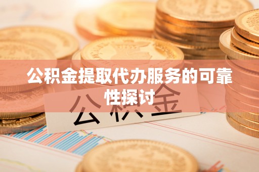 瑞丽公积金提取代办服务的可靠性探讨