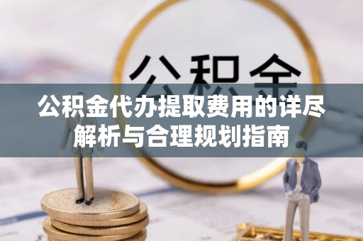 瑞丽公积金代办提取费用的详尽解析与合理规划指南