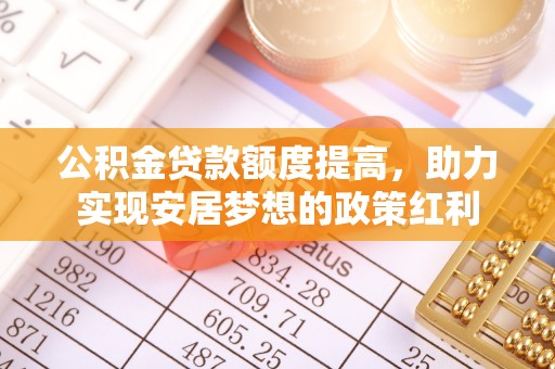 瑞丽公积金贷款额度提高，助力实现安居梦想的政策红利