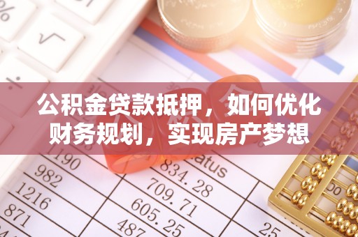 瑞丽公积金贷款抵押，如何优化财务规划，实现房产梦想