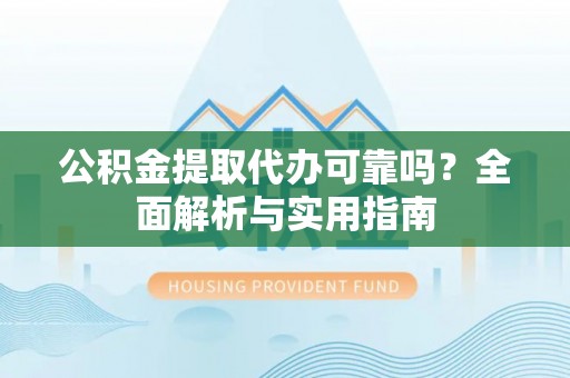 瑞丽公积金提取代办可靠吗？全面解析与实用指南