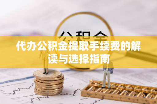 瑞丽代办公积金提取手续费的解读与选择指南