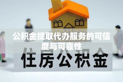 瑞丽公积金提取代办服务的可信度与可靠性