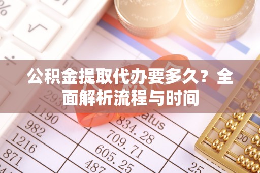 瑞丽公积金提取代办要多久？全面解析流程与时间